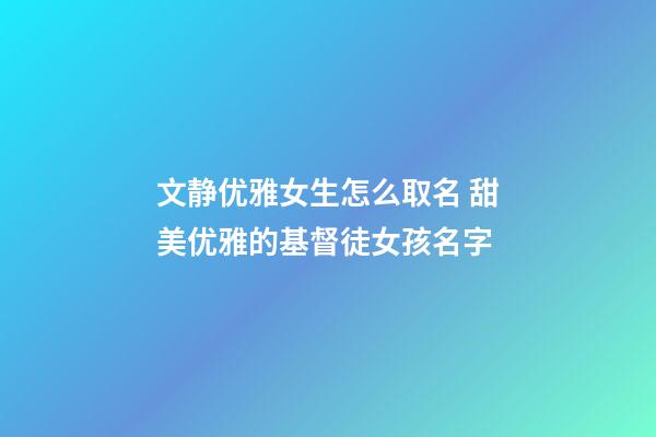 文静优雅女生怎么取名 甜美优雅的基督徒女孩名字